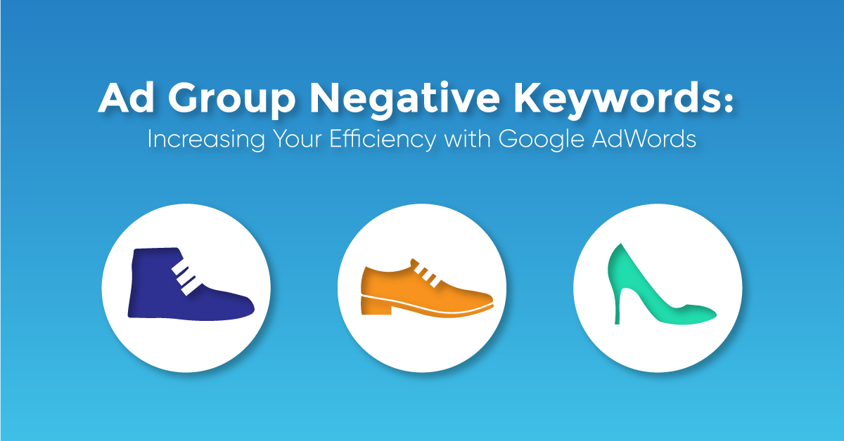 Ad Group Negative Keywords Increasing Efficiency With Google Adwords