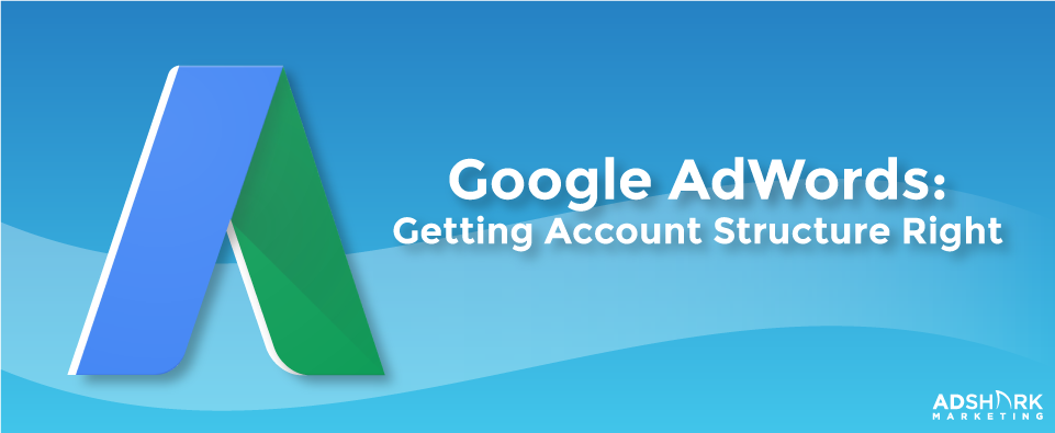 Google Adwords Getting Account Structure Right