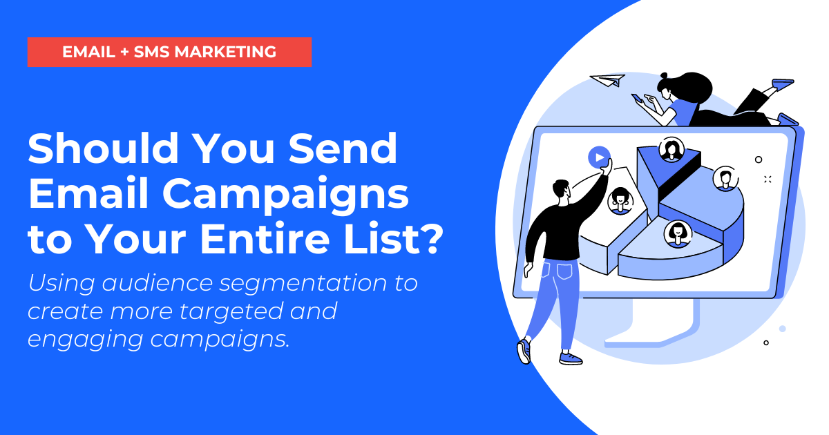 Should You Send Email Campaigns to Your Entire List? Using audience segmentation to create more targeted and engaging campaigns.