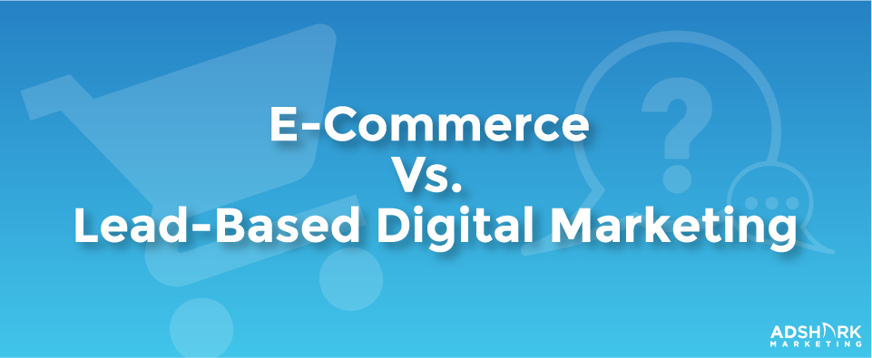 E Commerce Vs. Lead Based Digital Marketing